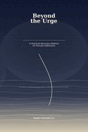 Beyond the Urge: A Practical Recovery Method for Process Addictions