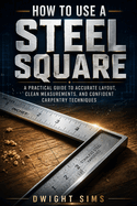 How to Use a Steel Square: A Practical Guide to Accurate Layout, Clean Measurements, and Confident Carpentry Techniques
