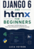 Django 6 and htmx for Beginners: Build Modern, Interactive Web Apps with Python, Server-Rendered UI, and Minimal JavaScript