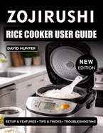 Zojirushi Rice Cooker User Guide for Beginners: Step-by-Step Instructions to Cook Perfect Rice, Use Settings, and Maintain Your Cooker