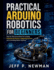 Practical Arduino Robotics for Beginners: Step-by-Step Instructions for Creating Autonomous Devices, Integrating Sensors, and Controlling Motion Systems