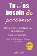 Tu n'as besoin de personne: Lib�re-toi de la d�pendance affective: reprends confiance en toi, pose tes limites et construis la vie que tu m�rites