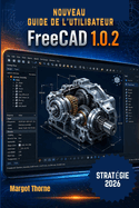 FreeCAD 1.0.2 Guide de l'utilisateur 2026: Nouvelle strat�gie simple et progressive pour les d�butants et les utilisateurs avanc�s