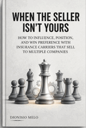 When the Salesperson Is Not Yours: How to Influence, Position, and Win Preference from Insurance Producers Who Sell for Multiple Companies