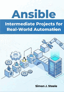 Ansible Intermediate Projects for Real-World Automation: Practical Hands-On Playbooks, Roles, and Multi-Server Setups for Growing DevOps Beginners