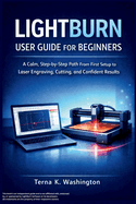 LightBurn User Guide for Beginners: A Calm, Step-by-Step Path From First Setup to Laser Engraving, Cutting, and Confident Results