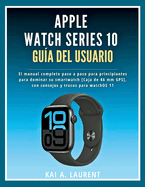 Apple Watch Serie 10 Gu�a del usuario: El manual completo paso a paso para principiantes para dominar su smartwatch [Caja de 46 mm GPS], con consejos y trucos para watchOS 11