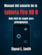 Manual del usuario de la tableta Fire HD 8: Gu�a f�cil de seguir para principiantes