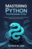 Mastering Python: FROM BEGINNER TO PRO: A Comprehensive Guide to Coding, Problem-Solving, and Building Real-World Applications