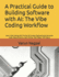 A Practical Guide to Building Software With Ai: the Vibe Coding Workflow: Learn Vibe Coding With Prompt & Context Engineering & Generate Code, Requirements, User Stories, Test Cases, Tech Specs