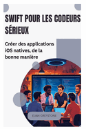 Swift pour les codeurs s�rieux: Cr�er des applications iOS natives, de la bonne mani�re