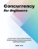 Concurrency for Beginners: An Illustrated, Project-Based Guide to Multithreading & Parallel Computing for Aspiring Developers