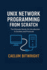 Unix Network Programming from Scratch: The Ultimate Hands-On Introduction to Sockets and Protocols
