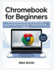 Chromebook for Beginners: The Complete Step-by-Step User Guide to Stay Connected, Safe, and Productive - Tips, Setup, and Key Features