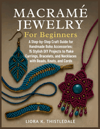 Macram� Jewelry for Beginners: a Step-By-Step Craft Guide for Handmade Boho Accessories: 15 Stylish Diy Projects to Make Earrings, Bracelets, and Necklaces With Beads, Knots, and Cords