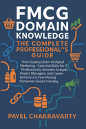 FMCG Domain Knowledge: Complete Professional's Guide: From Supply Chain to Digital Marketing - Essential Skills for IT Professionals, Business Analysts, Project Managers, and Career Switchers in F