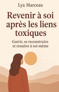 Revenir � soi apr�s les liens toxiques: Gu�rir, se reconstruire et rena�tre � soi-m�me