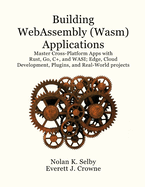 Building WebAssembly (Wasm) Applications: Master Cross-Platform Apps with Rust, Go, C++, and WASI; Edge, Cloud Development, Plugins, and Real-World Projects