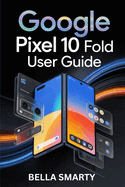 Google Pixel 10 Pro Fold User Guide: Your Complete Everyday Companion for Setup, Smart Tools, Stunning Photos, and Lasting Performance