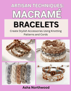 Artisan Techniques: MACRAME BRACELETS : Create Stylish Accessories Using Knotting Patterns and Cords