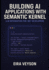 Building AI Applications with Semantic Kernel: LLM INTEGRATION FOR .NET DEVELOPERS: Create intelligent agents, chatbots, and AI workflows with Microsoft's orchestration framework