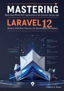 Mastering Laravel 12: Build Real-World Web Applications with Livewire, Inertia, and Modern PHP Best Practices for Intermediate Developers