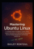 Mastering Ubuntu Linux: A Complete Guide to Installation, System Administration, Command Line, Shell Scripting, Networking, Security, Package Management, and Everyday Desktop Use