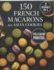 150 French Macarons and Asian Cookies: Two Worlds of Sweet Perfection - Beautifully Photographed, Easy-to-Follow Recipes