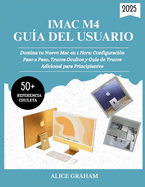 Gu�a del Usuario del iMac M4 2025: Domina tu Nuevo Mac en 1 Hora: Configuraci�n Paso a Paso, Trucos Ocultos y Gu�a de Trucos Adicional para Principiantes