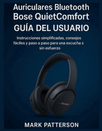 Auriculares Bluetooth Bose QuietComfort GU�A DEL USUARIO: Instrucciones simplificadas, consejos f�ciles y paso a paso para una escucha sin esfuerzo