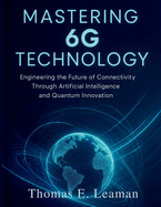 Mastering 6G Technology: Engineering the Future of Connectivity Through Artificial Intelligence and Quantum Innovation