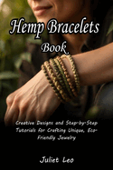 Hemp Bracelets Book: Creative Designs and Step-By-Step Tutorials for Crafting Unique, Eco-Friendly Jewelry