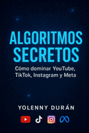 Algoritmos secretos C�mo dominar YouTube, TikTok, Instagram y Meta