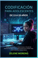 Codificaci�n Para Adolescentes de 13 a 19 A�os: Desbloqueando La Creatividad a Trav�s de Proyectos Pr�cticos, Habilidades del Mundo Real Y Exploraci�n Tecnol�gica