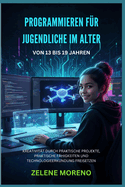 Programmieren F�r Jugendliche Im Alter Von 13 Bis 19 Jahren: Kreativit�t Durch Praktische Projekte, Praktische F�higkeiten Und Technologieerkundung Freisetzen