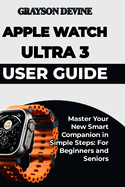 Apple Watch Ultra 3 User Guide: Master Your New Smart Companion in Simple Steps: For Beginners and Seniors