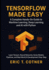 TensorFlow Made Easy: A Hands-On Guide to Building Machine Learning, Deep Learning, and AI Systems with Python and TensorFlow