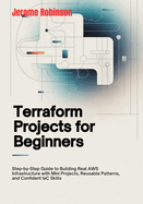 Terraform Projects for Beginners: Step-by-Step Guide to Building Real AWS Infrastructure with Mini Projects, Reusable Patterns, and Confident IaC Skills