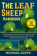 The Leaf Sheep Handbook: The Ultimate Marine Guide to the Leaf Sheep Sea Slug: Origins, Biology, Ecosystem Roles, Captive Study, and Ethical Field Exploration