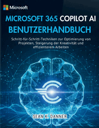 Microsoft 365 Copilot AI Benutzerhandbuch: Schritt-f�r-Schritt-Techniken zur Optimierung von Projekten, Steigerung der Kreativit�t und effizienterem Arbeiten