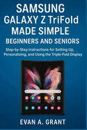 Samsung Galaxy Z TriFold Made Simple for Beginners and Seniors: Step-by-Step Instructions for Setting Up, Personalizing, and Using the Triple-Fold Display