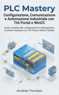 PLC Mastery Configurazione, Comunicazione e Automazione Industriale con TIA Portal e WinCC: Guida completa alla configurazione e ottimizzazione di sistemi hardware con TIA Portal e WinCC Flexible