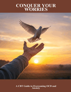 Conquer Your Worries: A Cbt Guide To Overcoming Ocd And Anxiety