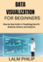 Data Visualization for Beginners: Step-by-Step Guide to Visualizing Data for Business, Science, and Analytics
