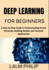 Deep Learning for Beginners: A Step-by-Step Guide to Understanding Neural Networks, Building Models, and Practical Applications