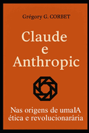 Claude E Anthropic: as Origens De Uma Ia �tica E Revolucion�ria (Ia Aujourd'Hui Et Demain) (Portuguese Edition)