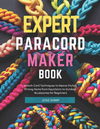 Expert Paracord Maker Book: Unlock Cord Techniques to Weave Stylish Strong Items from Keychains to Outdoor Accessories for Beginners