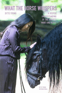 What The Horse Whispers: A Deeper Understanding of the Horse's Mind and Heart
