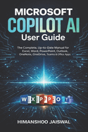 Microsoft Copilot AI User Guide: The Complete, Up-to-Date Manual for Excel, Word, PowerPoint, Outlook, OneNote, OneDrive, Teams & Of ice Apps