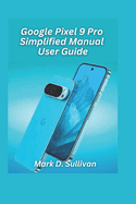 Google Pixel 9 Pro Simplified Manual User Guide 2026 Edition: Unlock the best of Google's AI camera and tools with an easy, hands-on guide built for everyday users.